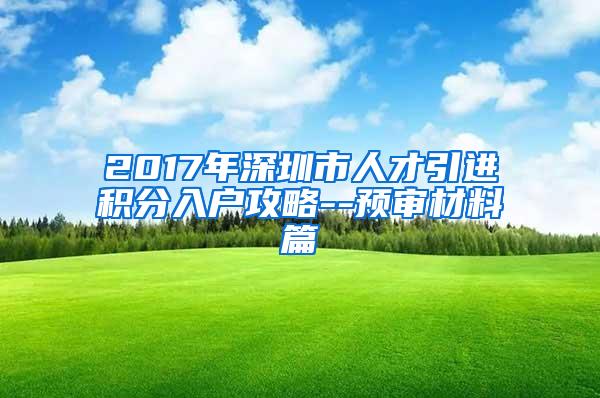 2017年深圳市人才引进积分入户攻略--预审材料篇