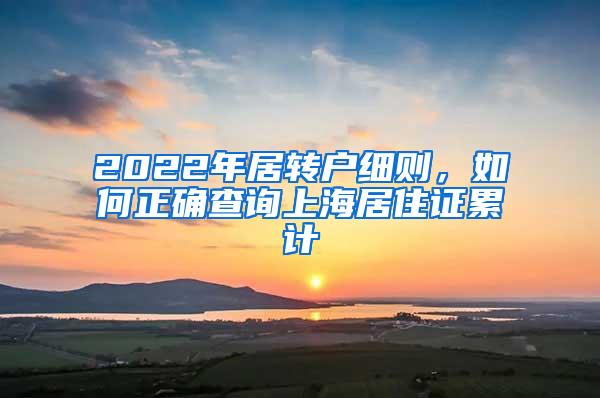 2022年居转户细则，如何正确查询上海居住证累计
