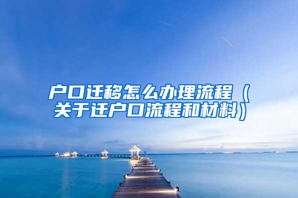 户口迁移怎么办理流程（关于迁户口流程和材料）