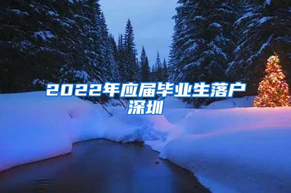 2022年应届毕业生落户深圳