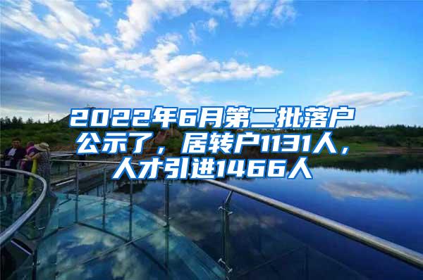 2022年6月第二批落户公示了，居转户1131人，人才引进1466人