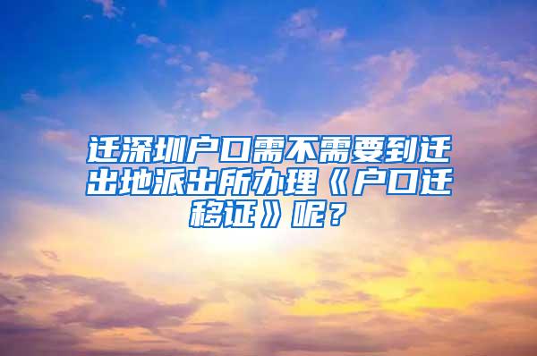 迁深圳户口需不需要到迁出地派出所办理《户口迁移证》呢？