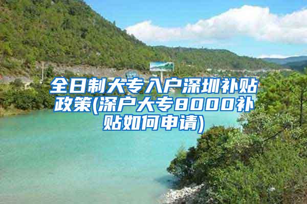 全日制大专入户深圳补贴政策(深户大专8000补贴如何申请)