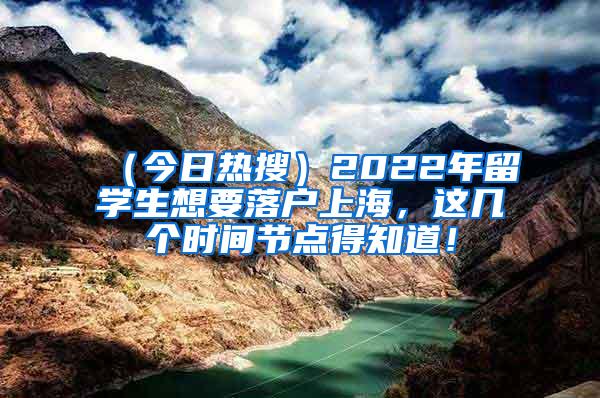 （今日热搜）2022年留学生想要落户上海，这几个时间节点得知道！