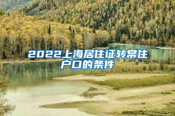 2022上海居住证转常住户口的条件