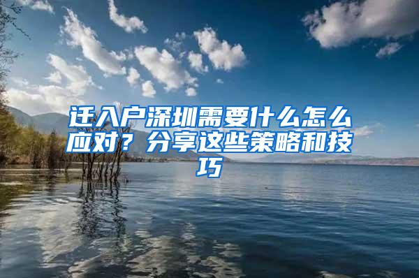 迁入户深圳需要什么怎么应对？分享这些策略和技巧