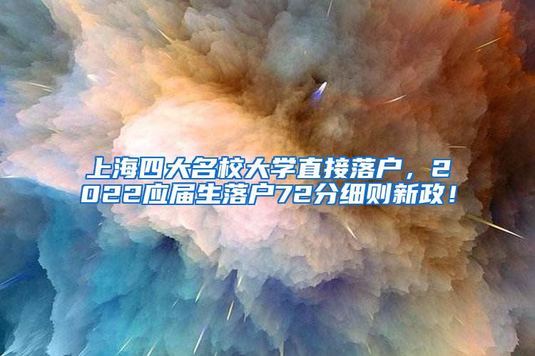 上海四大名校大学直接落户，2022应届生落户72分细则新政！