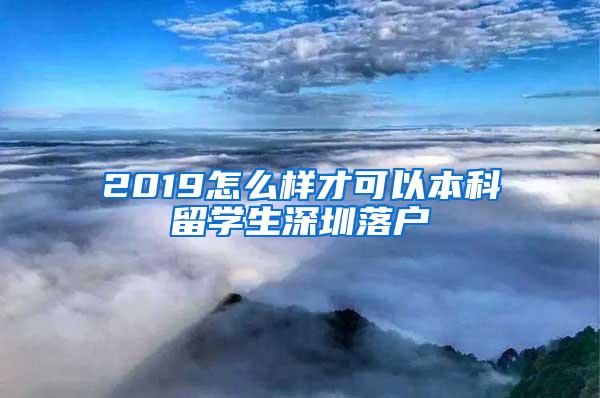 2019怎么样才可以本科留学生深圳落户