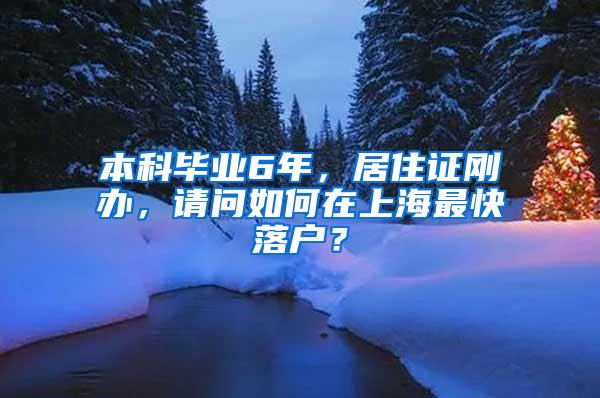 本科毕业6年，居住证刚办，请问如何在上海最快落户？