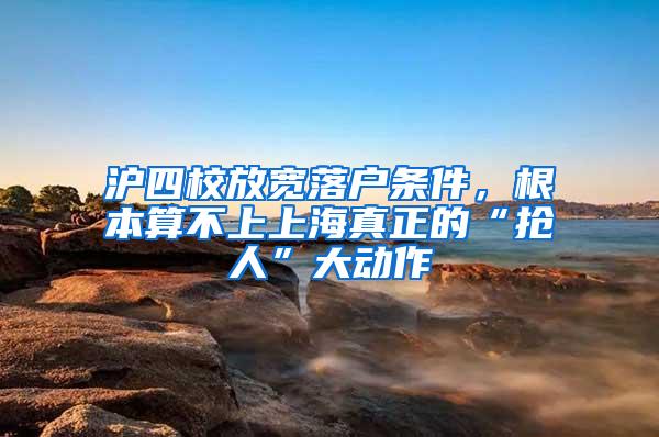 沪四校放宽落户条件，根本算不上上海真正的“抢人”大动作