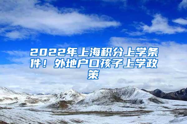 2022年上海积分上学条件！外地户口孩子上学政策