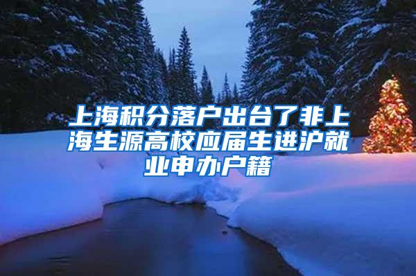 上海积分落户出台了非上海生源高校应届生进沪就业申办户籍