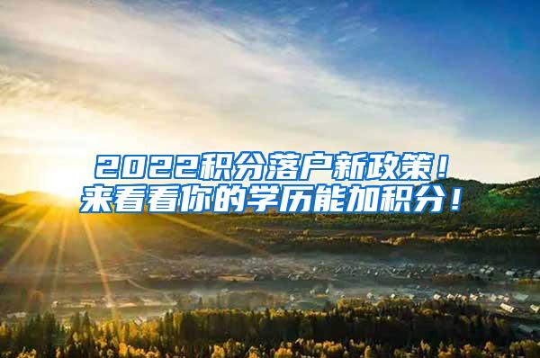 2022积分落户新政策！来看看你的学历能加积分！