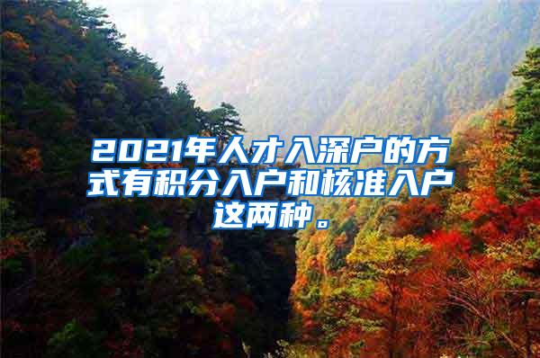 2021年人才入深户的方式有积分入户和核准入户这两种。