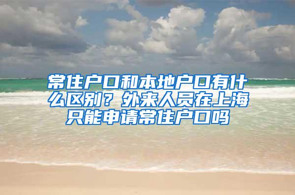 常住户口和本地户口有什么区别？外来人员在上海只能申请常住户口吗