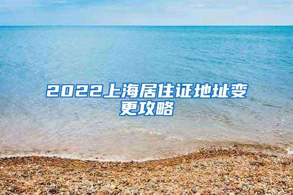 2022上海居住证地址变更攻略