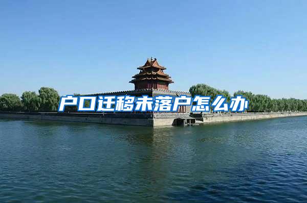 户口迁移未落户怎么办