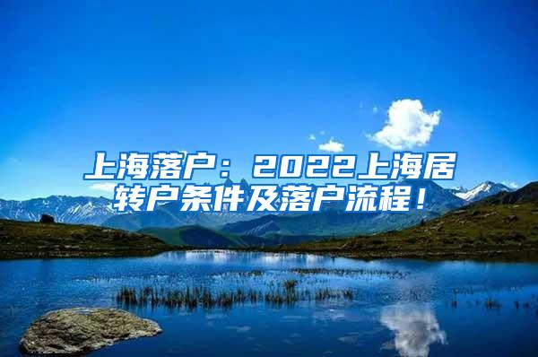 上海落户：2022上海居转户条件及落户流程！