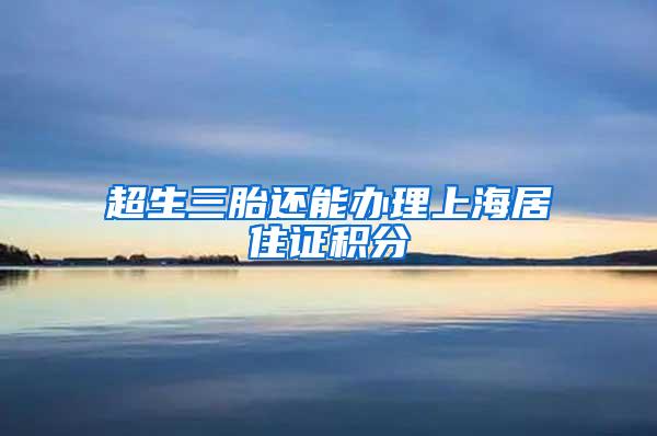 超生三胎还能办理上海居住证积分