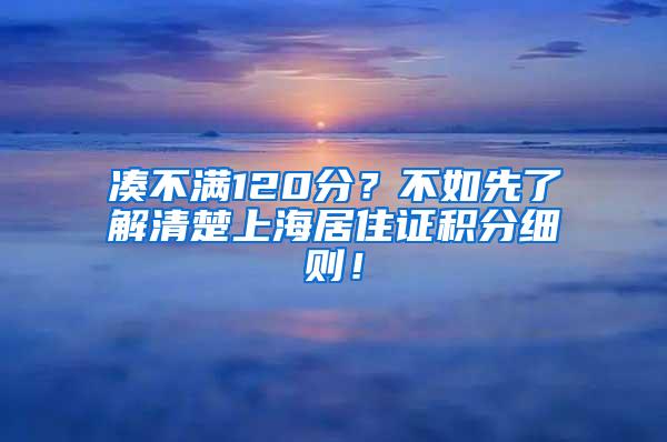 凑不满120分？不如先了解清楚上海居住证积分细则！