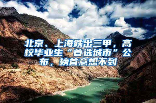 北京、上海跌出三甲，高校毕业生“首选城市”公布，榜首意想不到