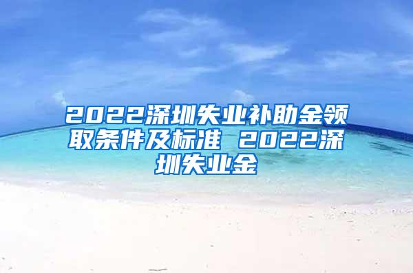 2022深圳失业补助金领取条件及标准 2022深圳失业金