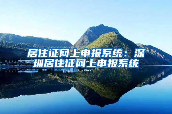 居住证网上申报系统：深圳居住证网上申报系统