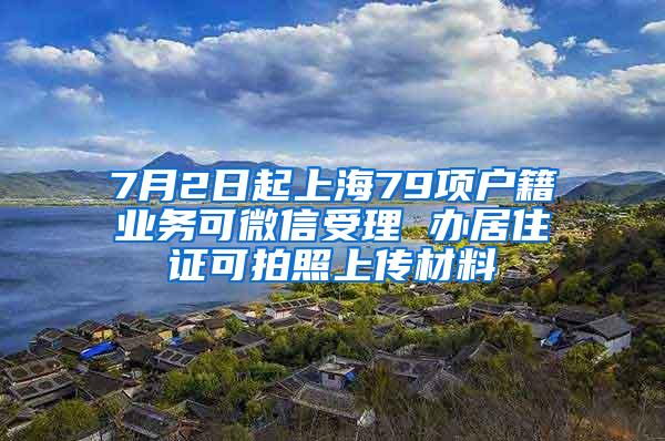 7月2日起上海79项户籍业务可微信受理 办居住证可拍照上传材料