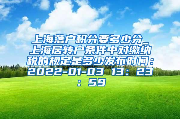 上海落户积分要多少分_上海居转户条件中对缴纳税的规定是多少发布时间：2022-01-03 13：23：59