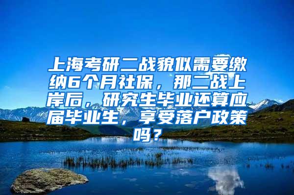 上海考研二战貌似需要缴纳6个月社保，那二战上岸后，研究生毕业还算应届毕业生，享受落户政策吗？