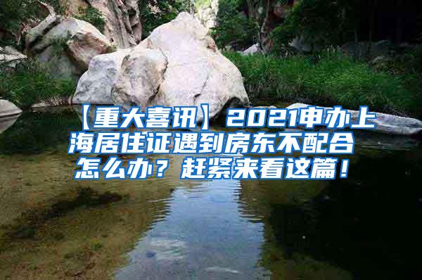 【重大喜讯】2021申办上海居住证遇到房东不配合怎么办？赶紧来看这篇！