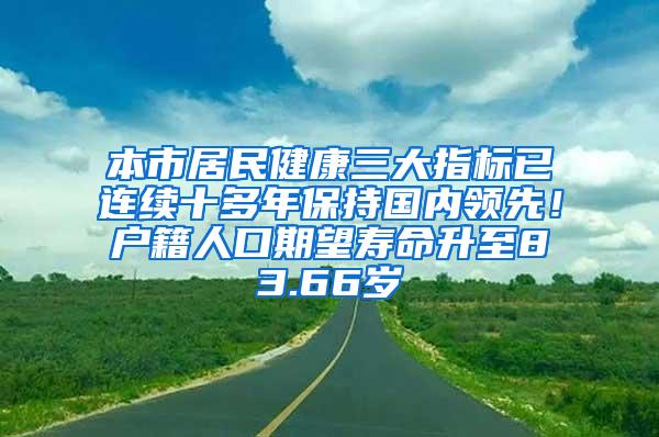 本市居民健康三大指标已连续十多年保持国内领先！户籍人口期望寿命升至83.66岁