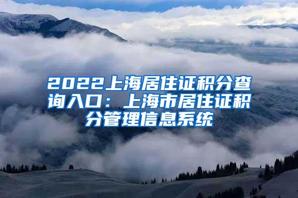 2022上海居住证积分查询入口：上海市居住证积分管理信息系统