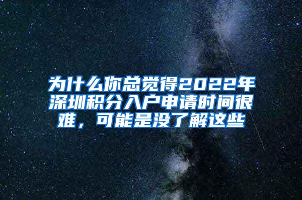 为什么你总觉得2022年深圳积分入户申请时间很难，可能是没了解这些