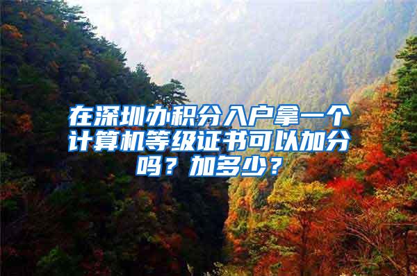 在深圳办积分入户拿一个计算机等级证书可以加分吗？加多少？