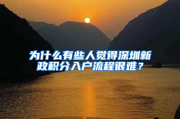 为什么有些人觉得深圳新政积分入户流程很难？