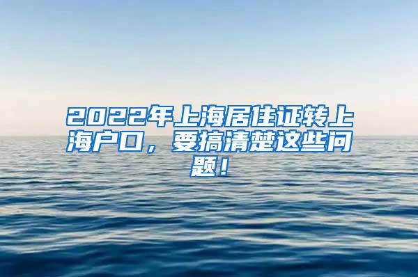 2022年上海居住证转上海户口，要搞清楚这些问题！