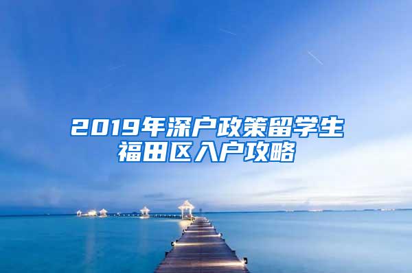 2019年深户政策留学生福田区入户攻略