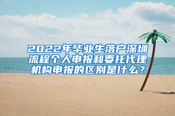 2022年毕业生落户深圳流程个人申报和委托代理机构申报的区别是什么？