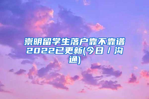 崇明留学生落户靠不靠谱2022已更新(今日／沟通)