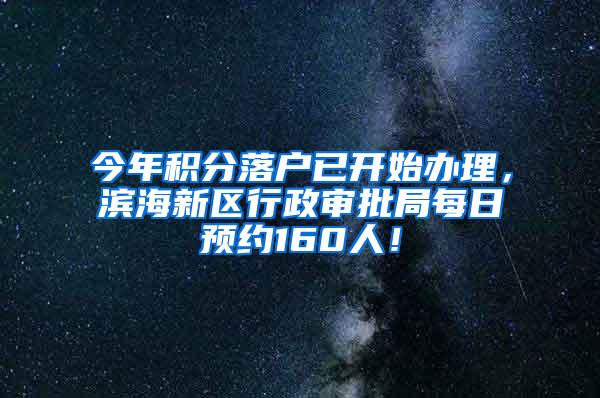 今年积分落户已开始办理，滨海新区行政审批局每日预约160人！