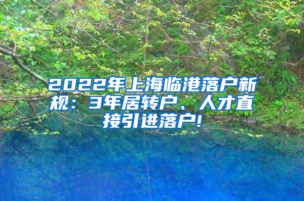 2022年上海临港落户新规：3年居转户、人才直接引进落户!