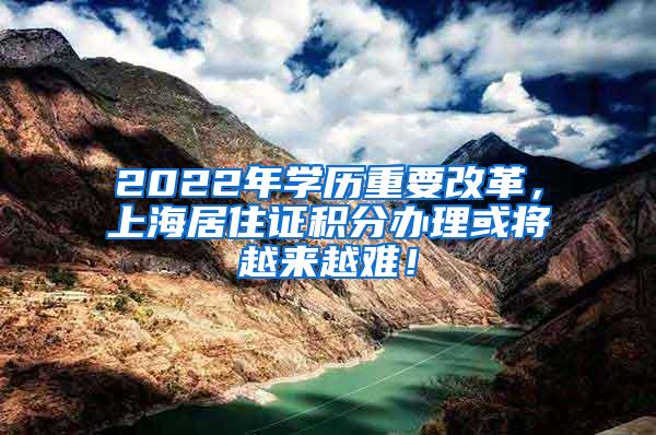 2022年学历重要改革，上海居住证积分办理或将越来越难！