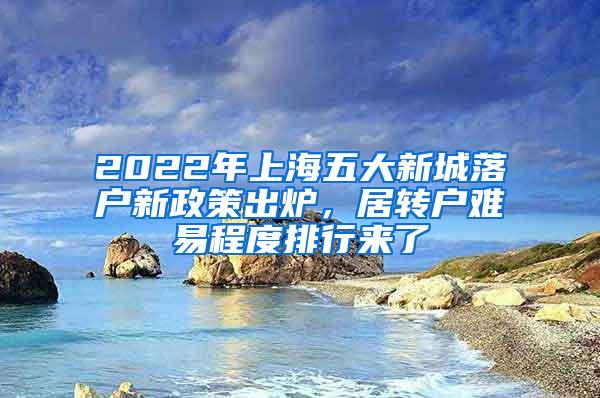 2022年上海五大新城落户新政策出炉，居转户难易程度排行来了