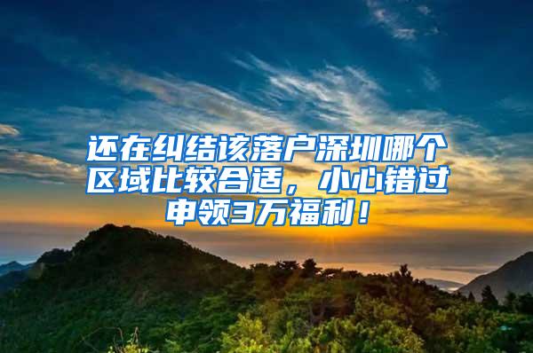 还在纠结该落户深圳哪个区域比较合适，小心错过申领3万福利！