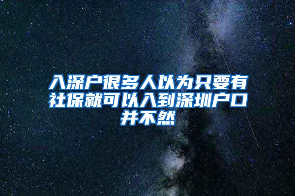 入深户很多人以为只要有社保就可以入到深圳户口并不然