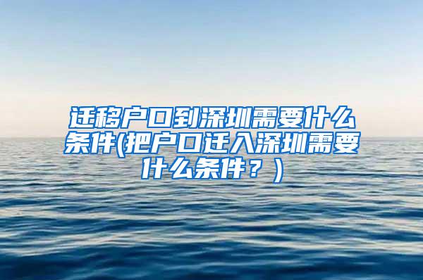 迁移户口到深圳需要什么条件(把户口迁入深圳需要什么条件？)