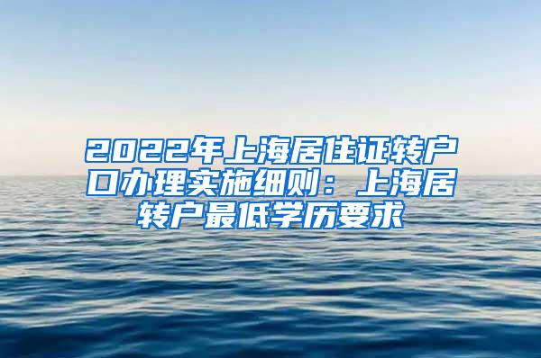 2022年上海居住证转户口办理实施细则：上海居转户最低学历要求