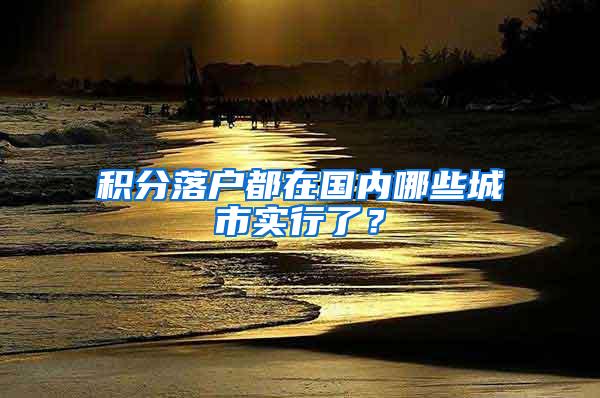 积分落户都在国内哪些城市实行了？