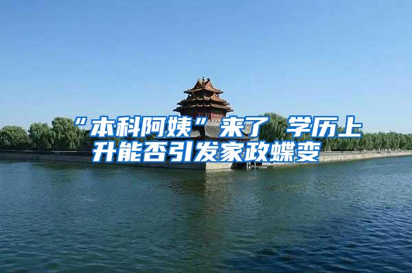 “本科阿姨”来了 学历上升能否引发家政蝶变